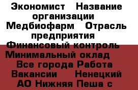 Экономист › Название организации ­ Медбиофарм › Отрасль предприятия ­ Финансовый контроль › Минимальный оклад ­ 1 - Все города Работа » Вакансии   . Ненецкий АО,Нижняя Пеша с.